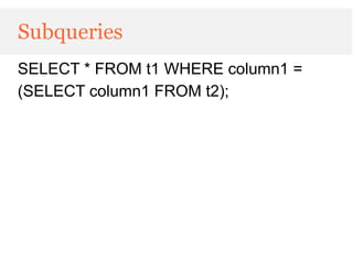 Subqueries
SELECT * FROM t1 WHERE column1 =
(SELECT column1 FROM t2);
 