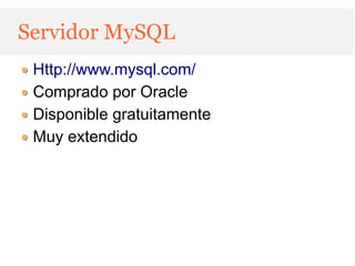 Servidor MySQL
 Http://www.mysql.com/
 Comprado por Oracle
 Disponible gratuitamente
 Muy extendido
 