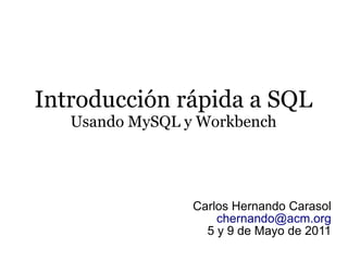 Introducción rápida a SQL
   Usando MySQL y Workbench




                 Carlos Hernando Carasol
                     chernando@acm.org
                   5 y 9 de Mayo de 2011
 