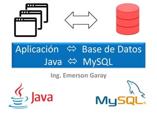 Aplicación  Base de Datos
Java  MySQL
Ing. Emerson Garay
 