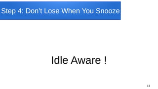 13
Step 4: Don’t Lose When You Snooze
Idle Aware !
 