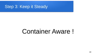 10
Step 3: Keep it Steady
Container Aware !
 