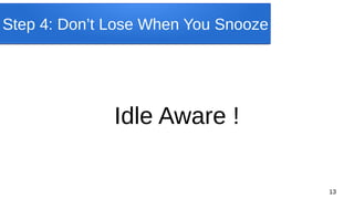 13
Step 4: Don’t Lose When You Snooze
Idle Aware !
 