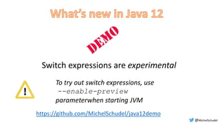 Switch expressions are experimental
To try out switch expressions, use
--enable-preview
parameterwhen starting JVM
https://github.com/MichelSchudel/java12demo
@MichelSchudel
 