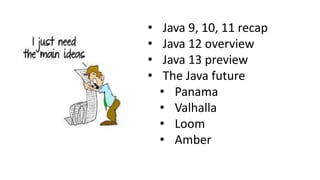 • Java 9, 10, 11 recap
• Java 12 overview
• Java 13 preview
• The Java future
• Panama
• Valhalla
• Loom
• Amber
 