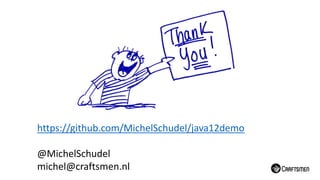 https://github.com/MichelSchudel/java12demo
@MichelSchudel
michel@craftsmen.nl
 