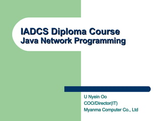 IADCS Diploma Course Java Network Programming U Nyein Oo COO/Director(IT) Myanma Computer Co., Ltd 
