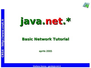 java.net.*
CRS4 - http://www.crs4.it




                            Basic Network Tutorial


                                       aprile 2005




                                 Stefano Sanna - gerda@crs4.it