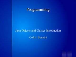 Programming Java Objects and Classes Introduction Colm  Bennett 