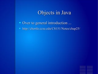 Objects in Java Over to general introduction ... http://chortle.ccsu.edu/CS151/Notes/chap25/ 