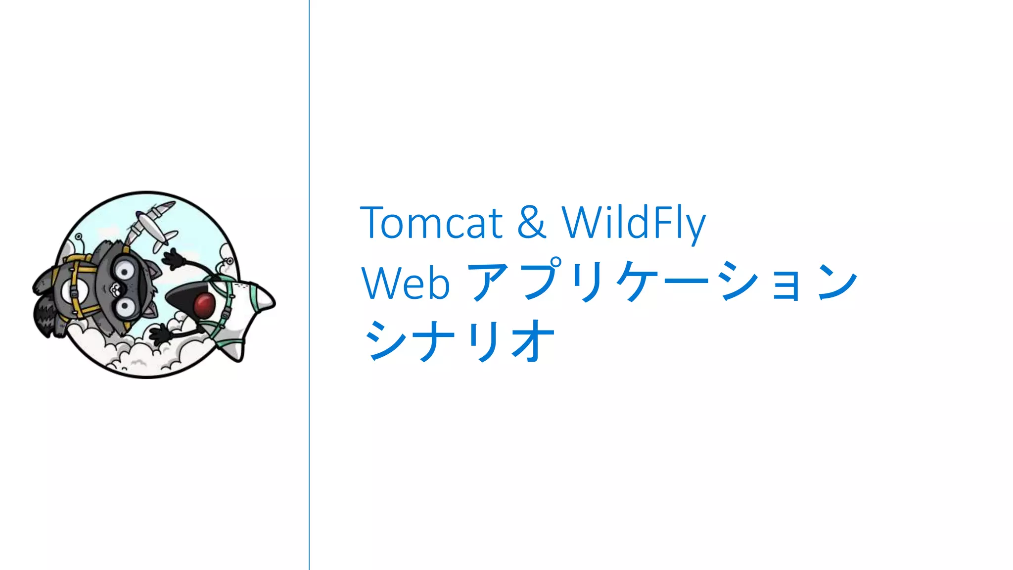 Tomcat & WildFly
Web アプリケーション
シナリオ
 
