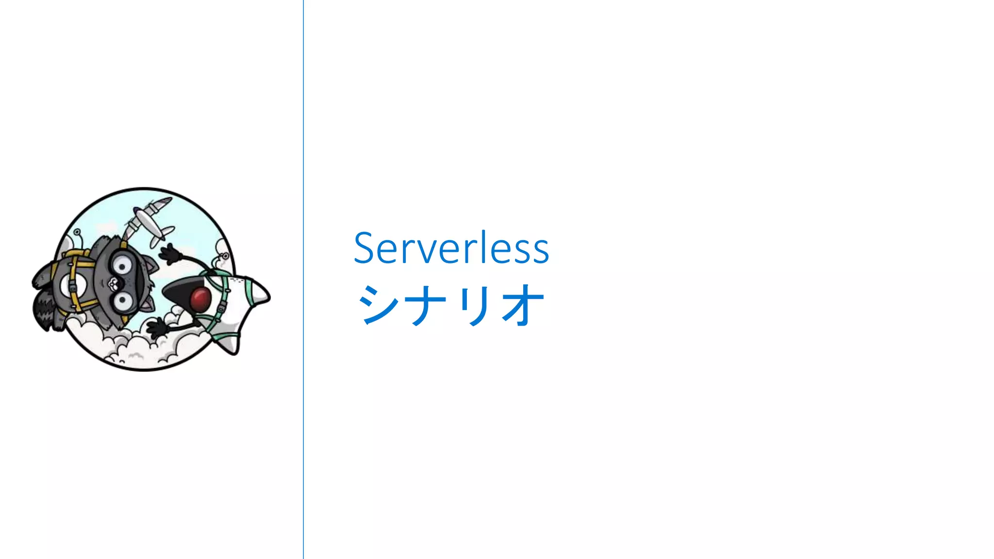 Serverless
シナリオ
 
