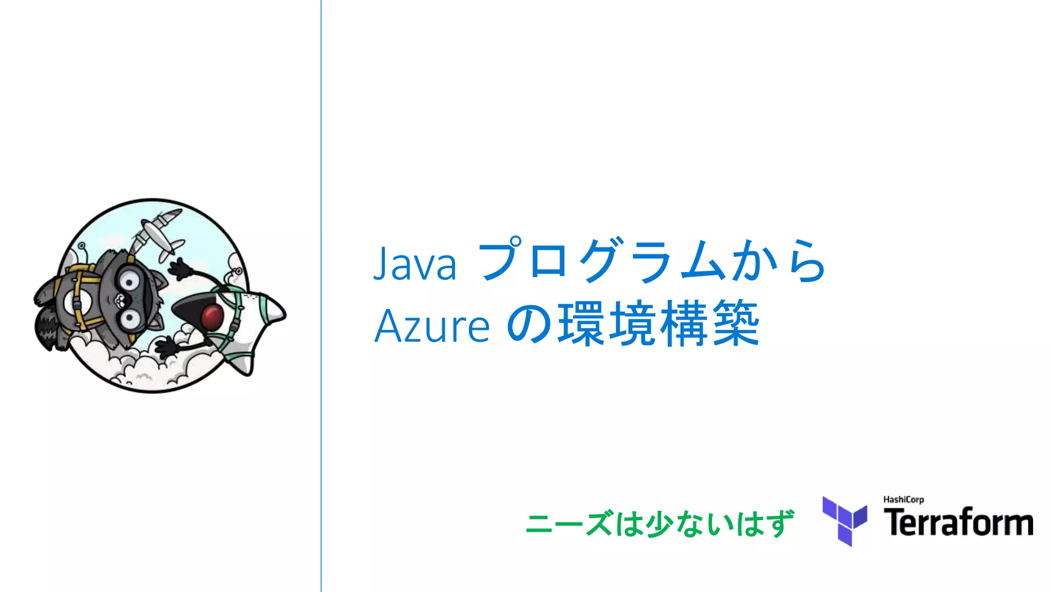 Java プログラムから
Azure の環境構築
ニーズは少ないはず
 
