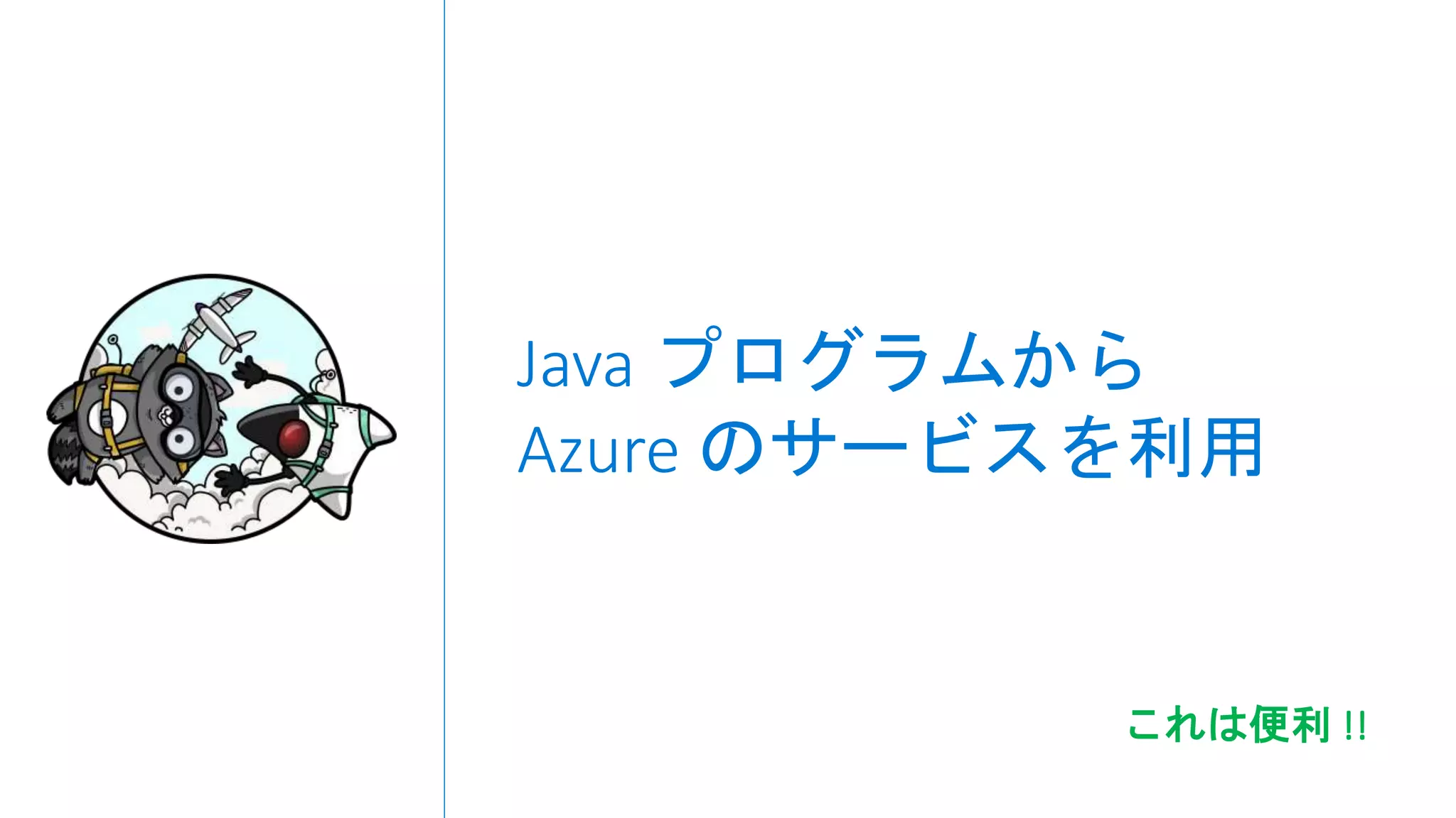 Java プログラムから
Azure のサービスを利用
これは便利 !!
 
