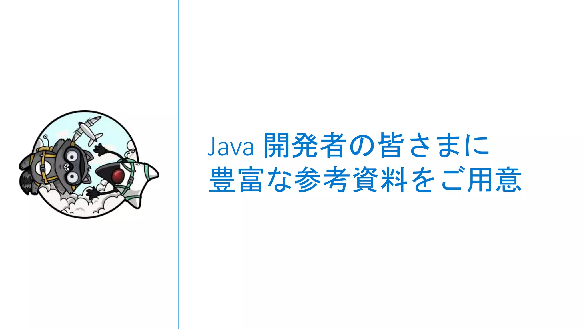 Java 開発者の皆さまに
豊富な参考資料をご用意
 