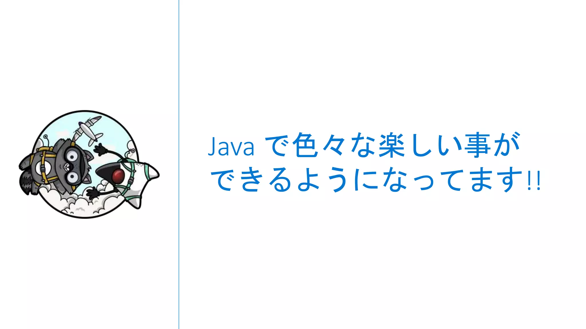 Java で色々な楽しい事が
できるようになってます!!
 
