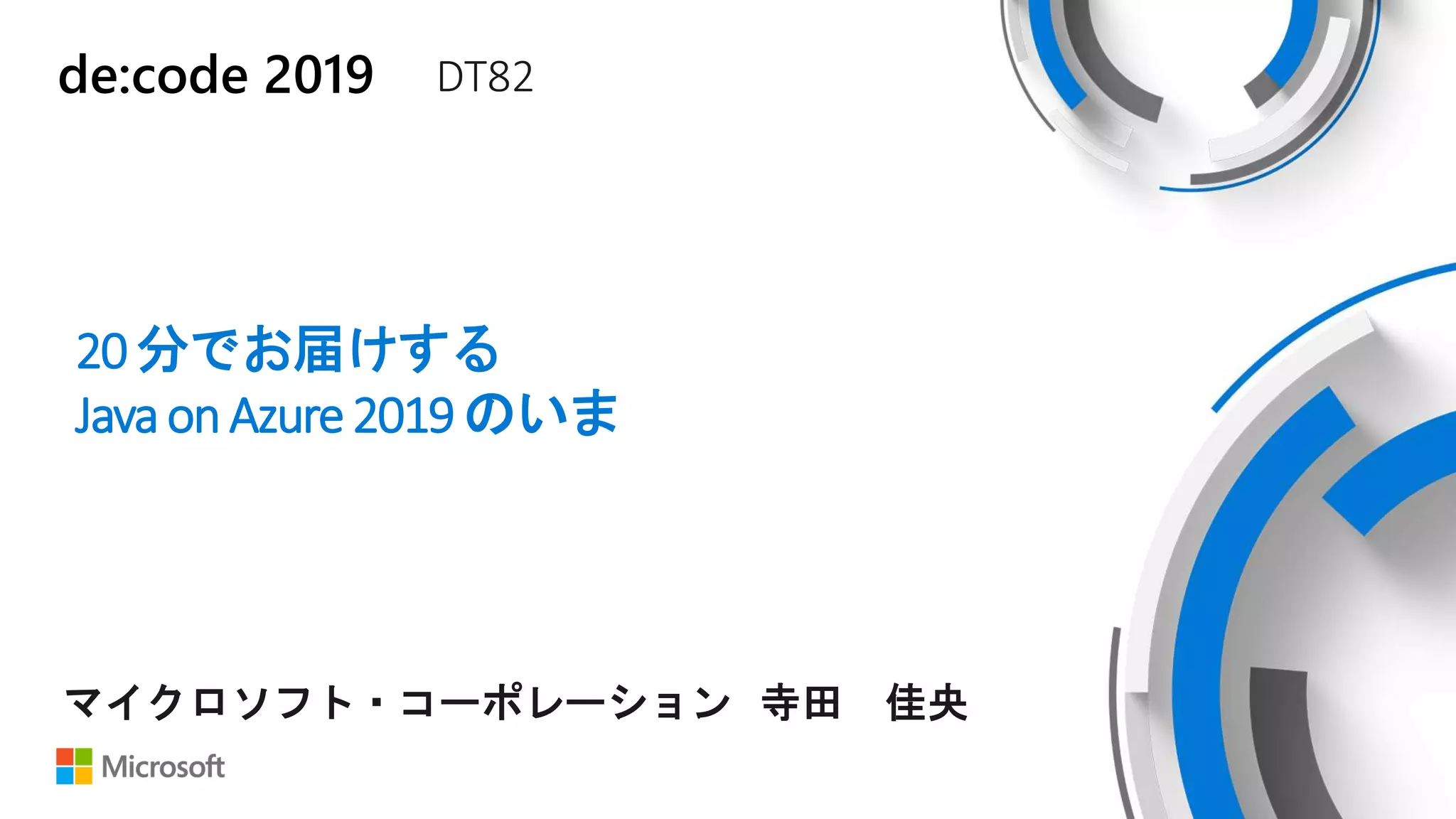 de:code 2019 DT82
20分でお届けする
JavaonAzure2019のいま
マイクロソフト・コーポレーション 寺田 佳央
 
