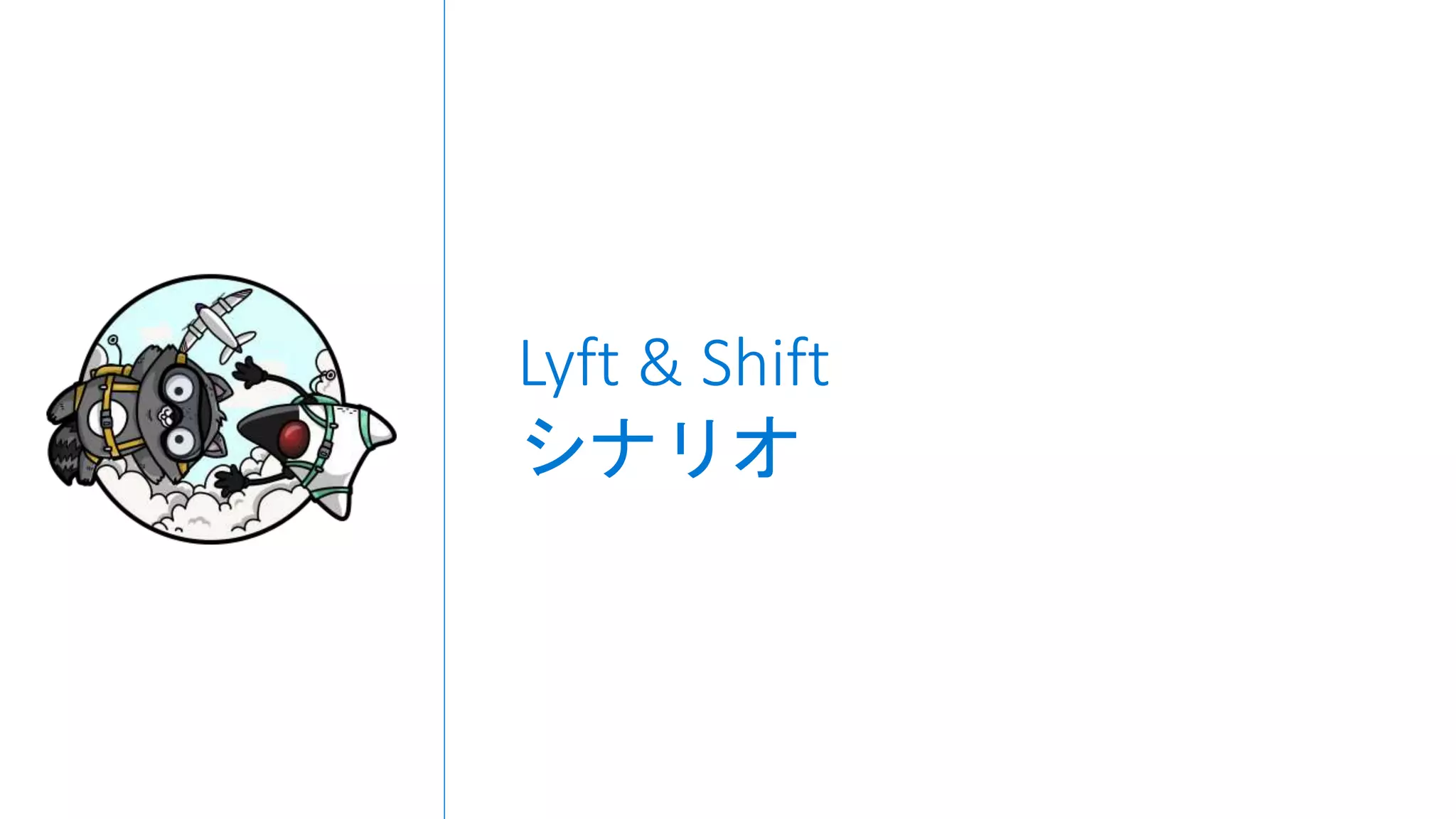 Lyft & Shift
シナリオ
 