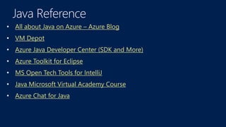 • All about Java on Azure – Azure Blog
• VM Depot
• Azure Java Developer Center (SDK and More)
• Azure Toolkit for Eclipse
• MS Open Tech Tools for IntelliJ
• Java Microsoft Virtual Academy Course
• Azure Chat for Java
 