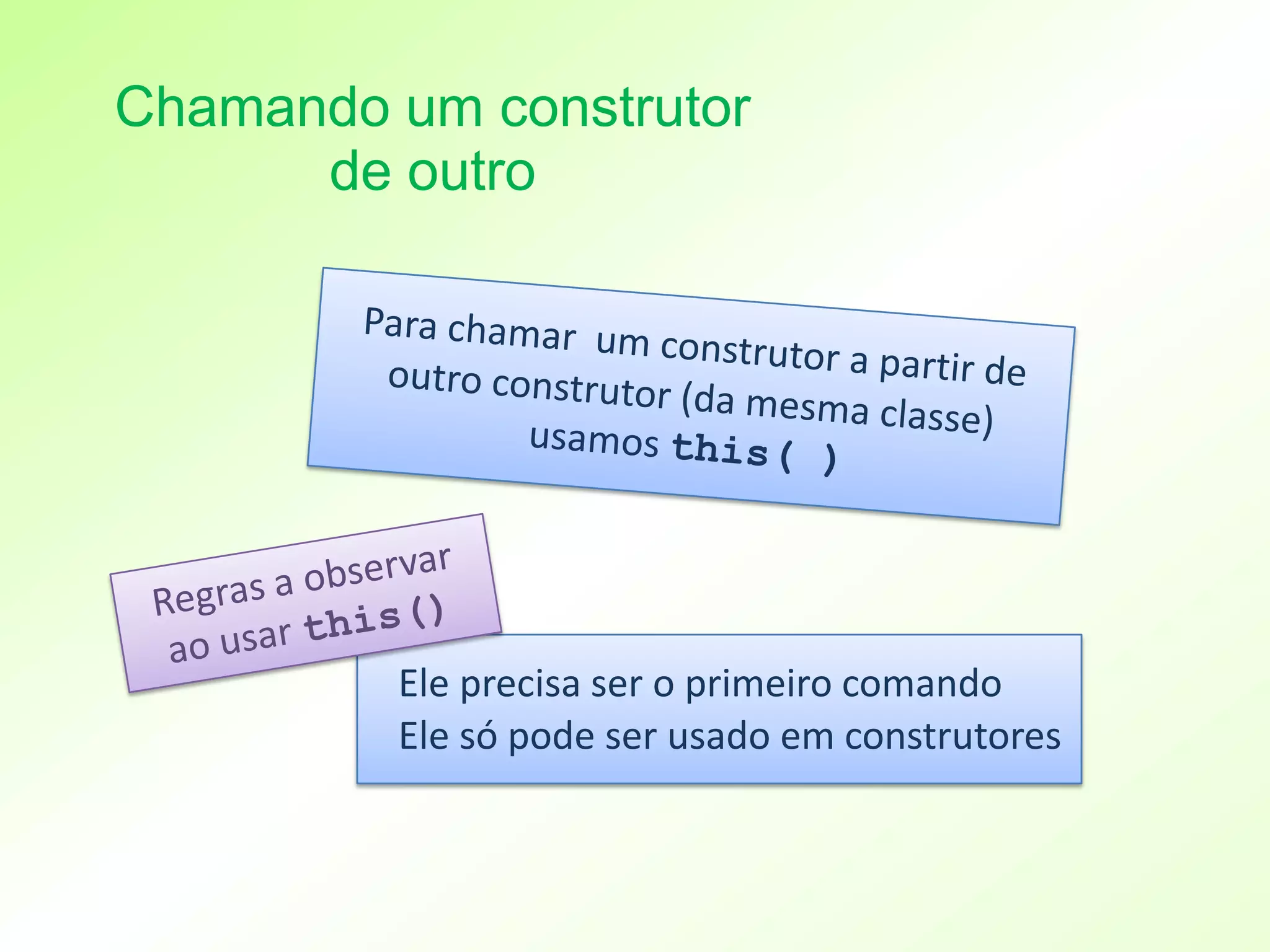 Chamando um construtor
      de outro




         Ele precisa ser o primeiro comando
         Ele só pode ser usado em construtores
 