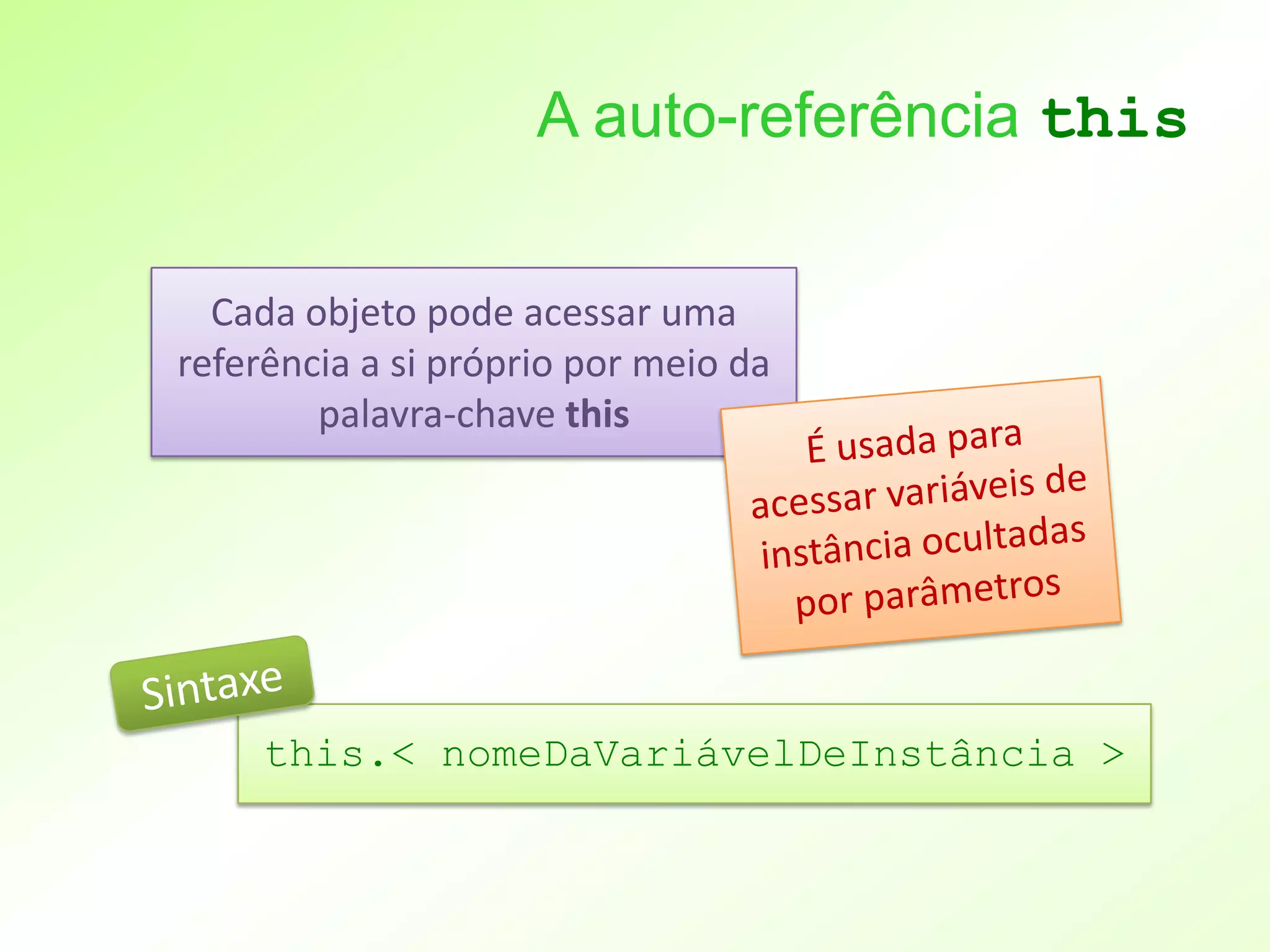 A auto-referência this

  Cada objeto pode acessar uma
referência a si próprio por meio da
        palavra-chave this




     this.< nomeDaVariávelDeInstância >
 