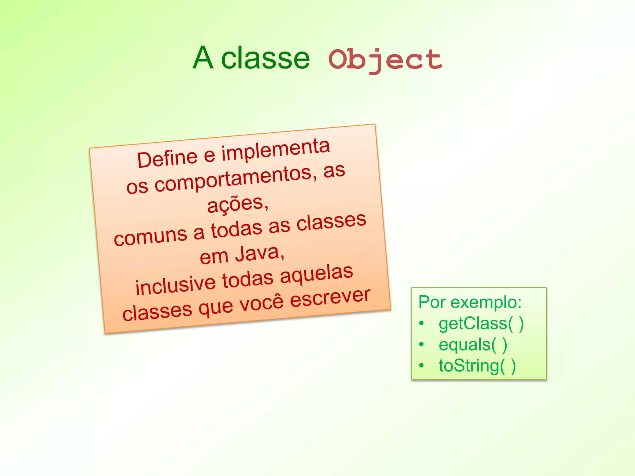 A classe Object




             Por exemplo:
             • getClass( )
             • equals( )
             • toString( )
 