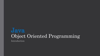 Java
Object Oriented Programming
Introduction
 