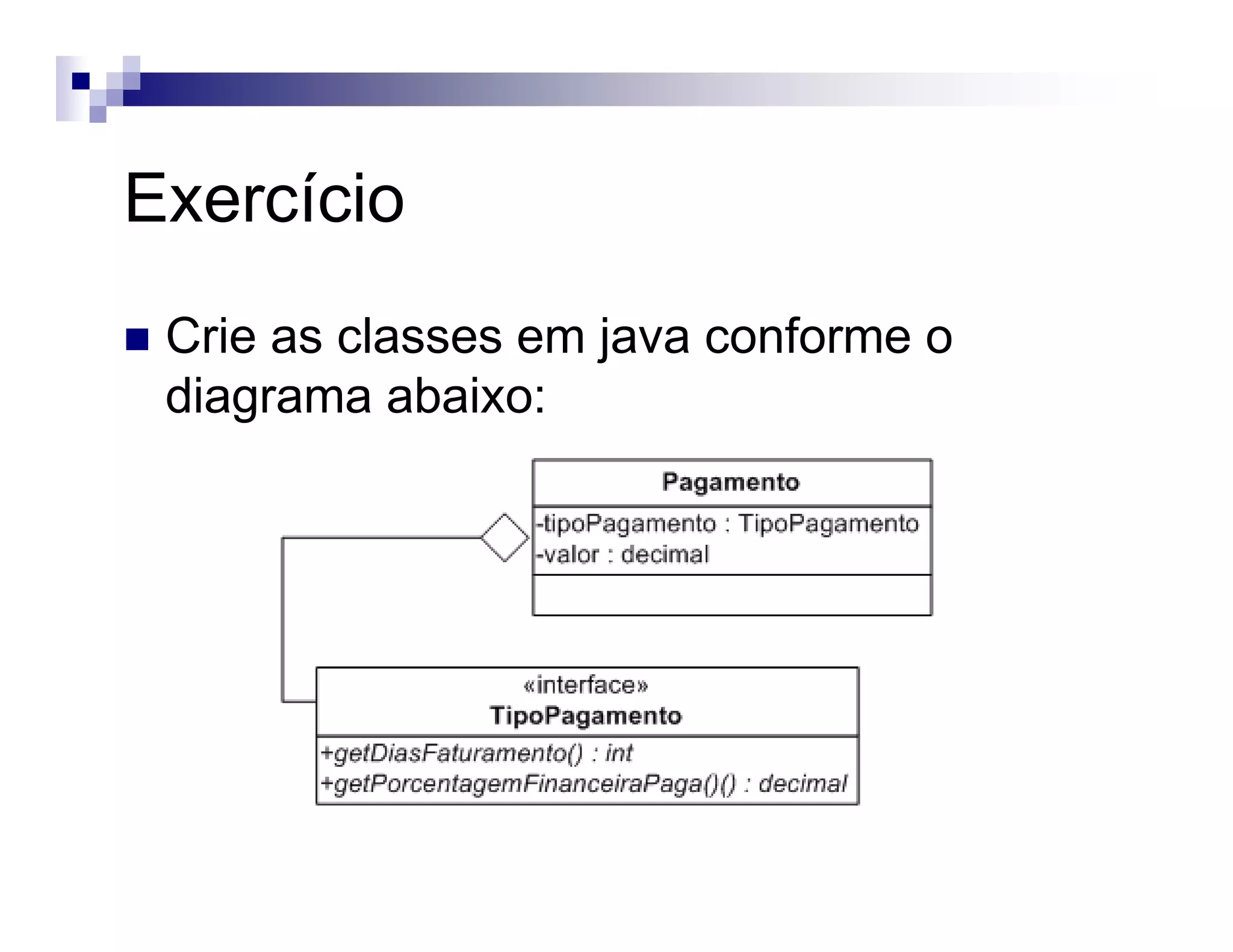 Exercício
Crie as classes em java conforme o
diagrama abaixo:
 