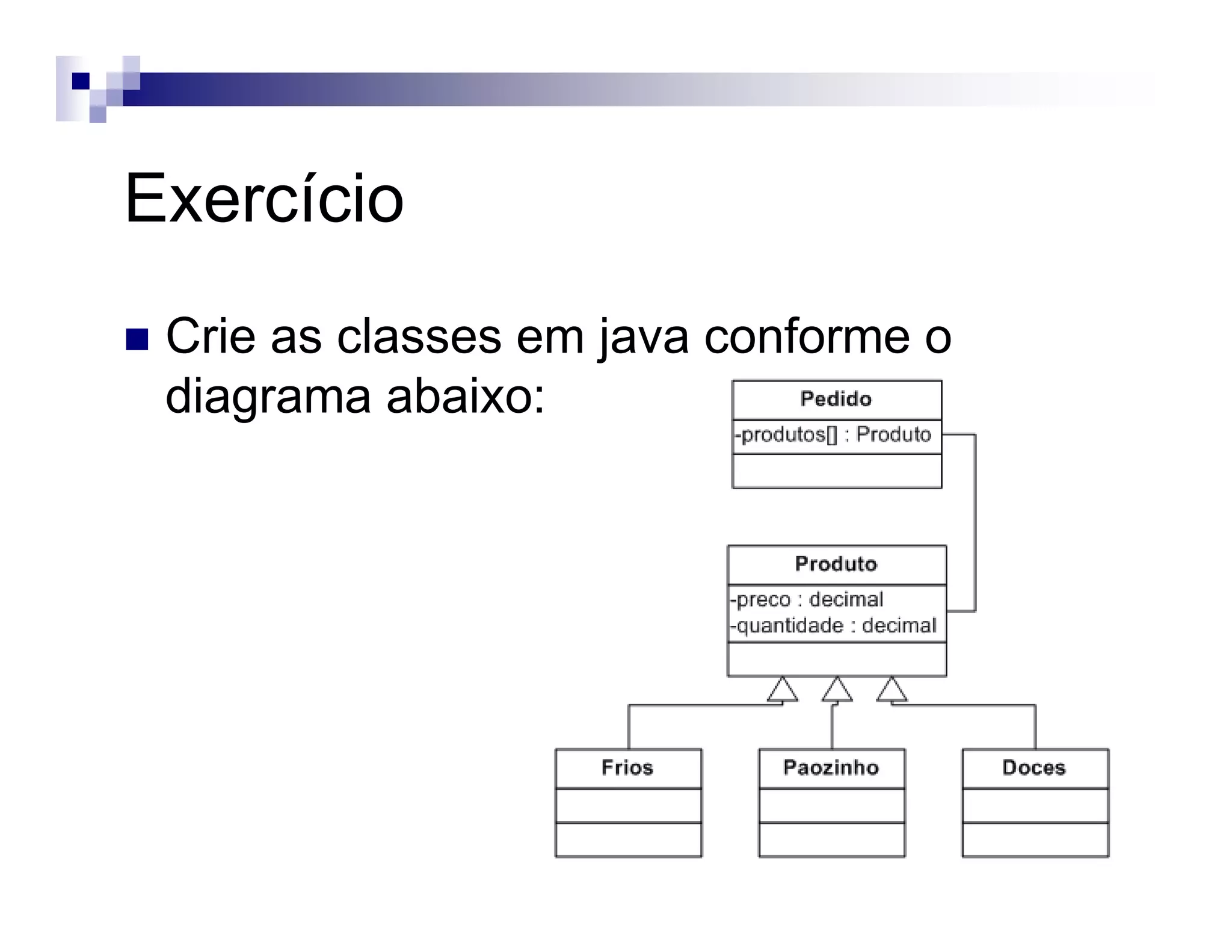 Exercício
Crie as classes em java conforme o
diagrama abaixo:
 