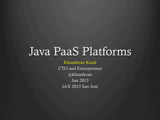Java PaaS Platforms
Khanderao Kand
CTO and Entrepreneur
@khanderao
Jun 2013
JAX 2013 San Jose
 