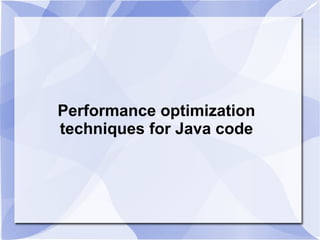 Performance optimization
techniques for Java code
 