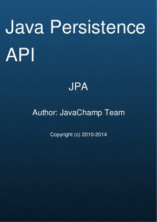 Cover Page
Java Persistence
API
JPA
Author: JavaChamp Team
Copyright (c) 2010-2014
 