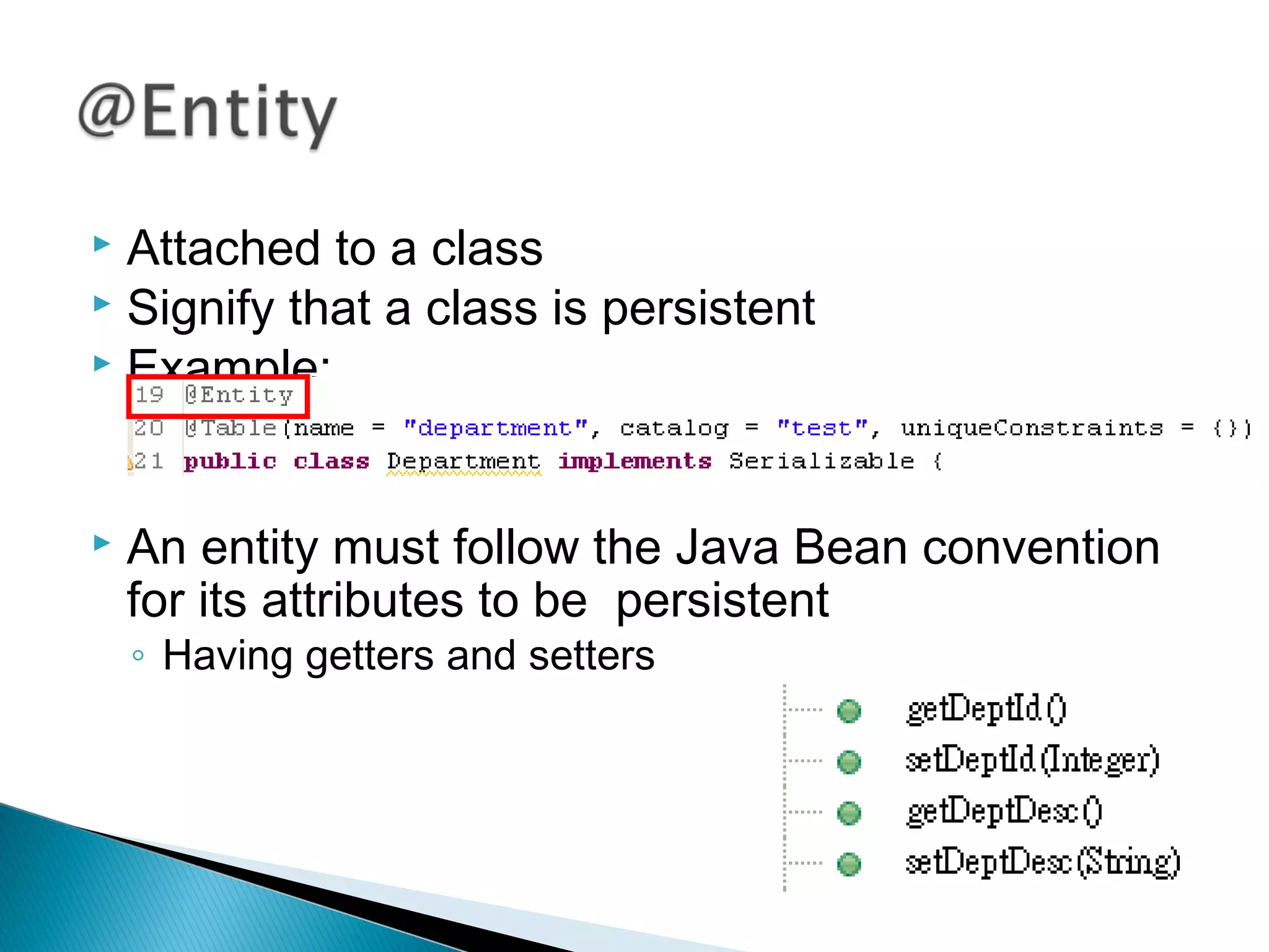  Attached to a class
 Signify that a class is persistent
 Example:
 An entity must follow the Java Bean convention
for its attributes to be persistent
◦ Having getters and setters
 