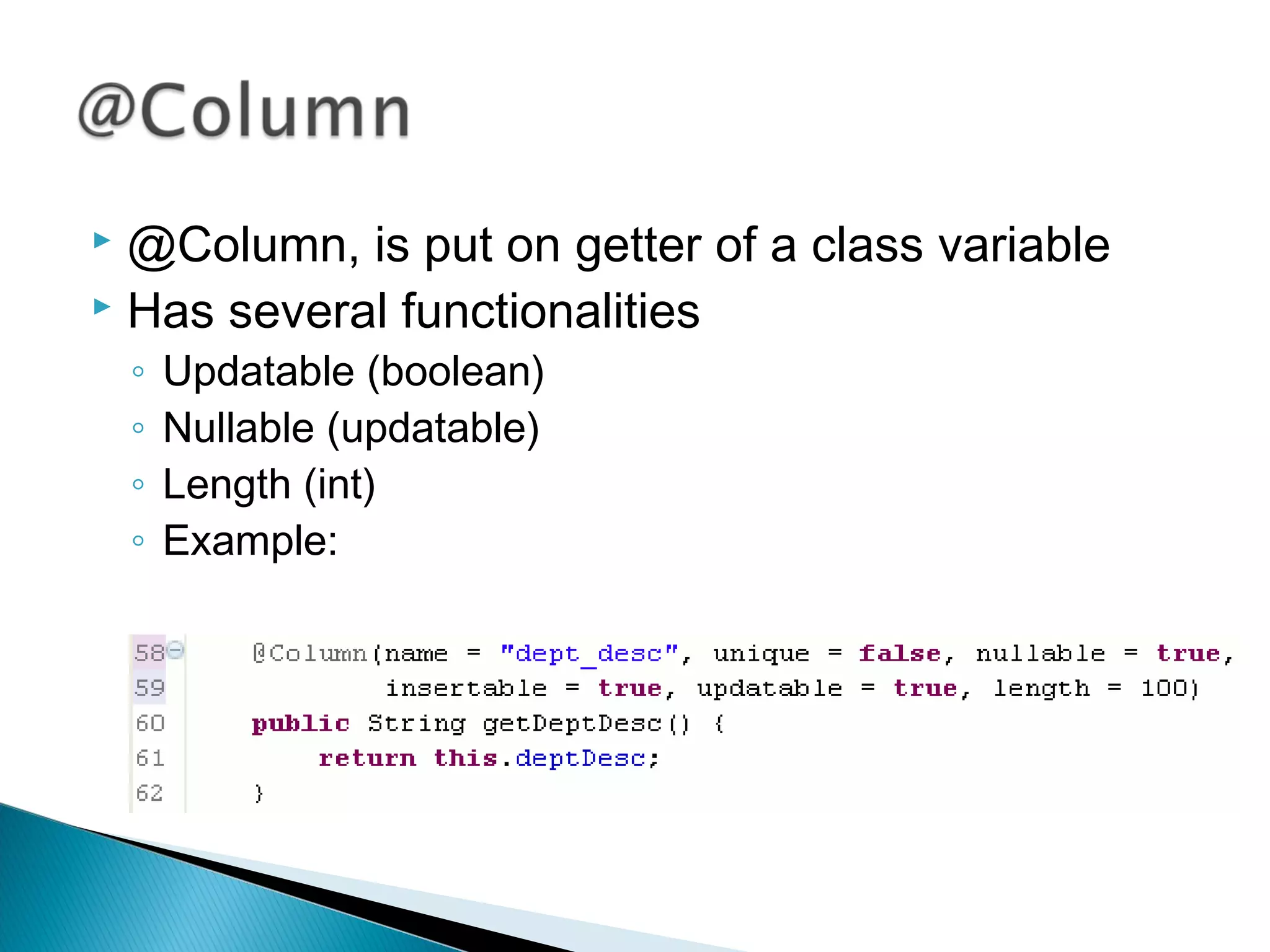  @Column, is put on getter of a class variable
 Has several functionalities
◦ Updatable (boolean)
◦ Nullable (updatable)
◦ Length (int)
◦ Example:
 