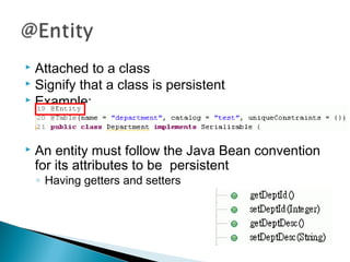  Attached to a class
 Signify that a class is persistent
 Example:
 An entity must follow the Java Bean convention
for its attributes to be persistent
◦ Having getters and setters
 