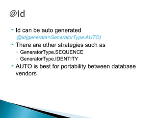  Id can be auto generated
@Id(generate=GeneratorType.AUTO)
 There are other strategies such as
◦ GeneratorType.SEQUENCE
◦ GeneratorType.IDENTITY
 AUTO is best for portability between database
vendors
 