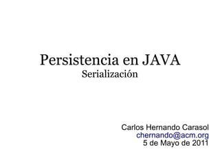 Persistencia en JAVA
      Serialización




               Carlos Hernando Carasol
                   chernando@acm.org
                     5 de Mayo de 2011
 