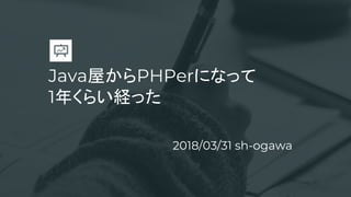 Java屋からPHPerになって
1年くらい経った
2018/03/31 sh-ogawa
 