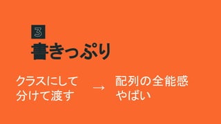 書きっぷり
クラスにして
分けて渡す
配列の全能感
やばい
→
 