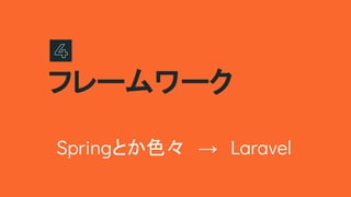 フレームワーク
Springとか色々　→　Laravel
 