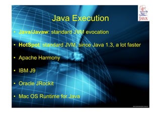 http://publicationslist.org/junio
Java Execution
• Java/Javaw: standard JVM evocation
• HotSpot: standard JVM, since Java 1.3, a lot faster
• Apache Harmony
• IBM J9
• Oracle JRockit
• Mac OS Runtime for Java
 