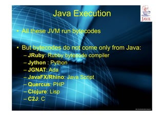 http://publicationslist.org/junio
Java Execution
• All these JVM run bytecodes
• But bytecodes do not come only from Java:
– JRuby: Rubby bytecode compiler
– Jython : Python
– JGNAT: Ada
– JavaFX/Rhino: Java Script
– Quercus: PHP
– Clojure: Lisp
– C2J: C
 