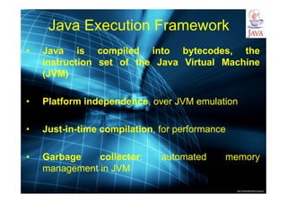 http://publicationslist.org/junio
Java Execution Framework
• Java is compiled into bytecodes, the
instruction set of the Java Virtual Machine
(JVM)
• Platform independence, over JVM emulation
• Just-in-time compilation, for performance
• Garbage collector: automated memory
management in JVM
 