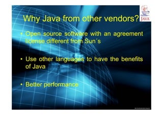 http://publicationslist.org/junio
Why Java from other vendors?
• Open source software with an agreement
license different from Sun´s
• Use other languages to have the benefits
of Java
• Better performance
 