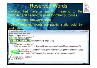 http://publicationslist.org/junio
Reserved Words
• Words that have a specific meaning to the
compiler and cannot be used for other purposes
• For example, the word class
• Other reserved words are public, static, void, try
and catch
 