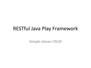 RESTful Java Play Framework
Simple ebean CRUD
 