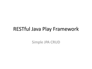 RESTful Java Play Framework
Simple JPA CRUD
 