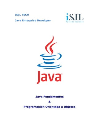 ISIL TECH
Java Enterprise Developer
Java Fundamentos
&
Programación Orientada a Objetos
 