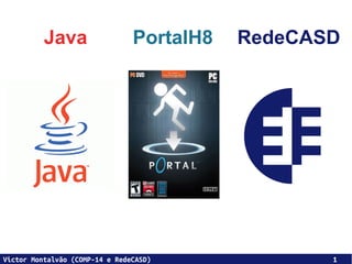 Java                  PortalH8   RedeCASD




Victor Montalvão (COMP-14 e RedeCASD)             1
 