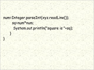 num=Integer.parseInt(xyz.readLine());
sq=num*num;
System.out.println("square is "+sq);
}
}
 